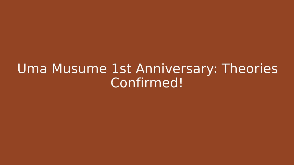 Uma Musume 1st Anniversary: Theories Confirmed!