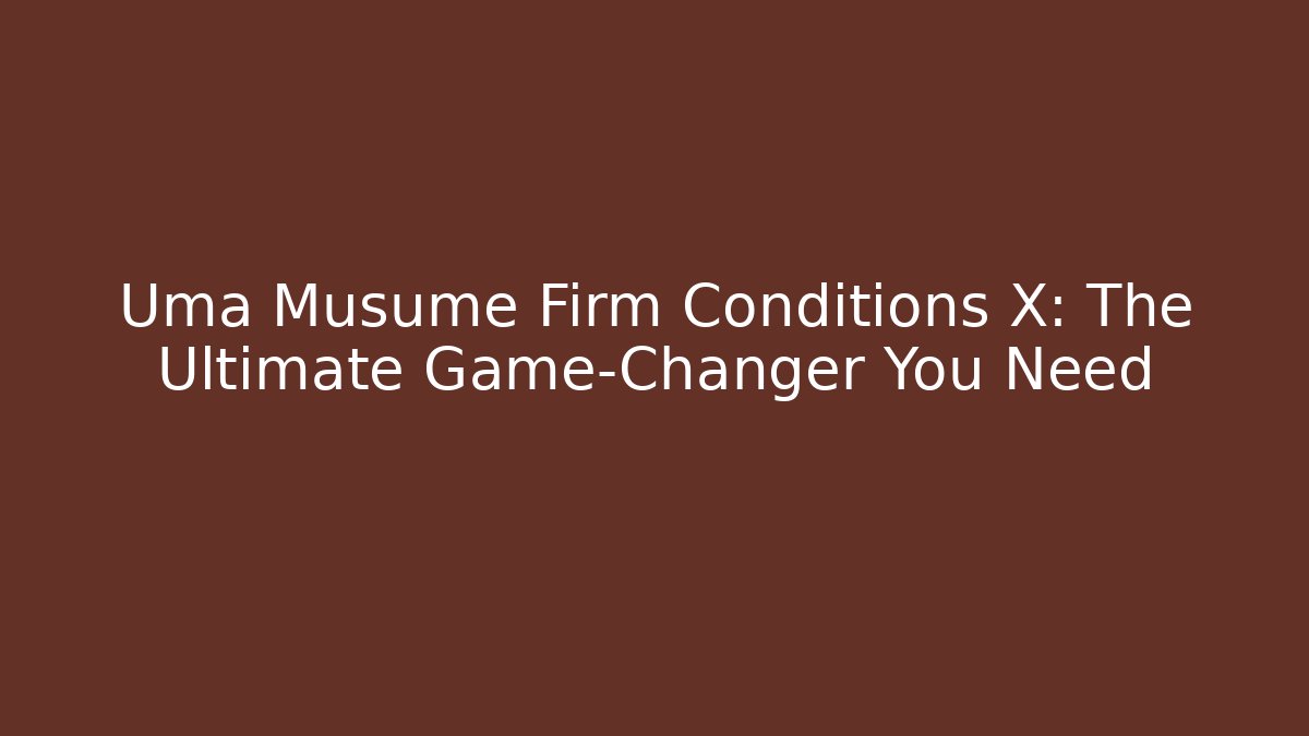 Uma Musume Firm Conditions X: The Ultimate Game-Changer You Need - Celivion