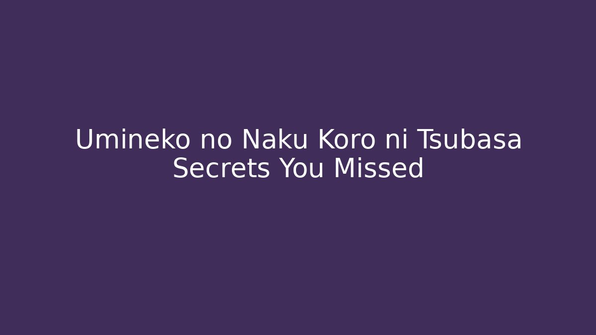 Umineko no Naku Koro ni Tsubasa Secrets You Missed