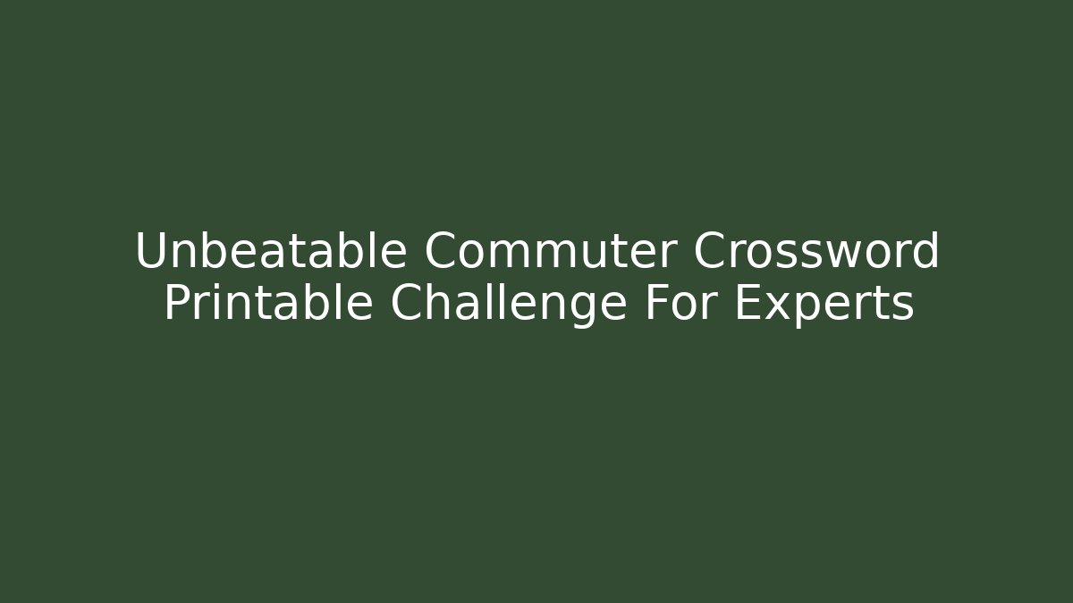 Unbeatable Commuter Crossword Printable Challenge For Experts