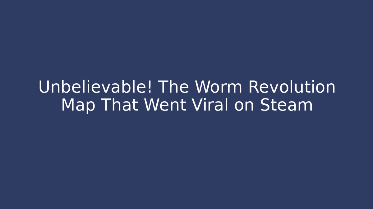 Unbelievable! The Worm Revolution Map That Went Viral on Steam - Celivion