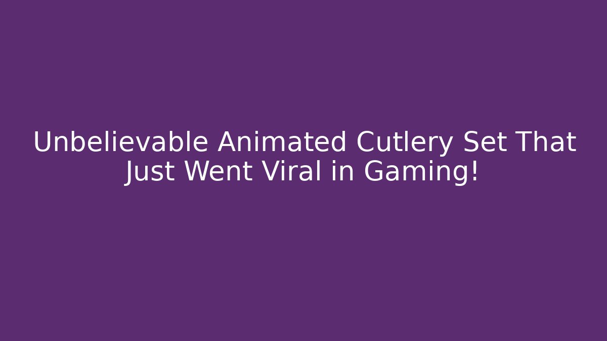 Unbelievable Animated Cutlery Set That Just Went Viral in Gaming!