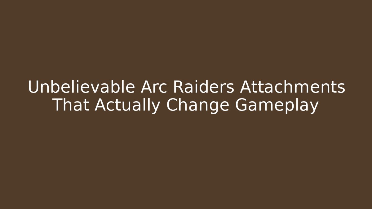 Unbelievable Arc Raiders Attachments That Actually Change Gameplay