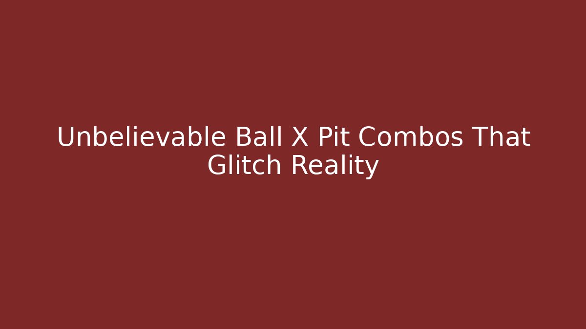 Unbelievable Ball X Pit Combos That Glitch Reality