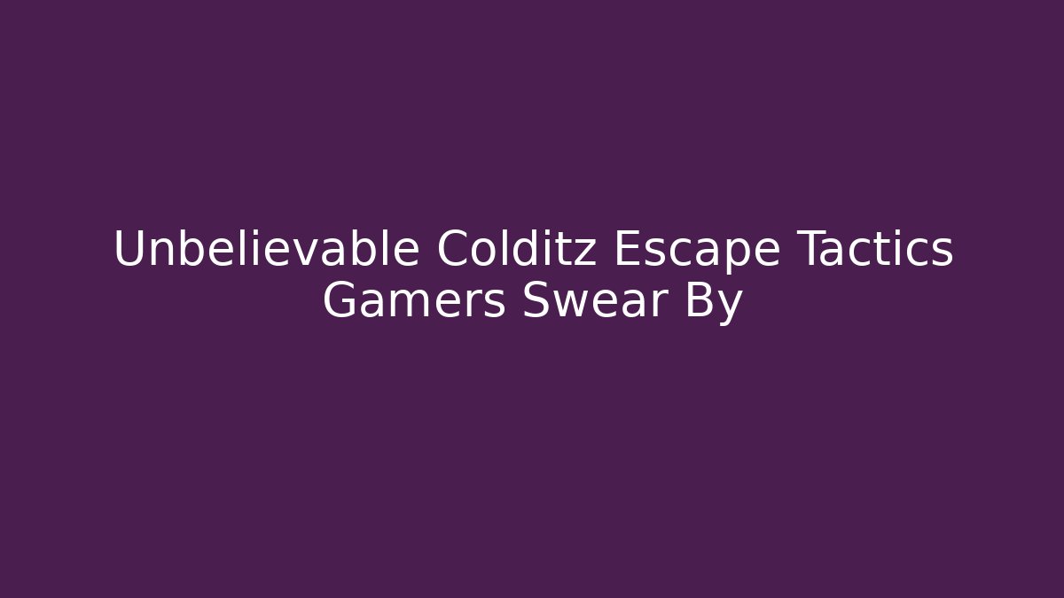 Unbelievable Colditz Escape Tactics Gamers Swear By