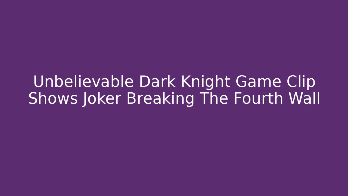 Unbelievable Dark Knight Game Clip Shows Joker Breaking The Fourth Wall - Celivion