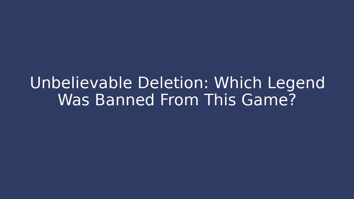 Unbelievable Deletion: Which Legend Was Banned From This Game?