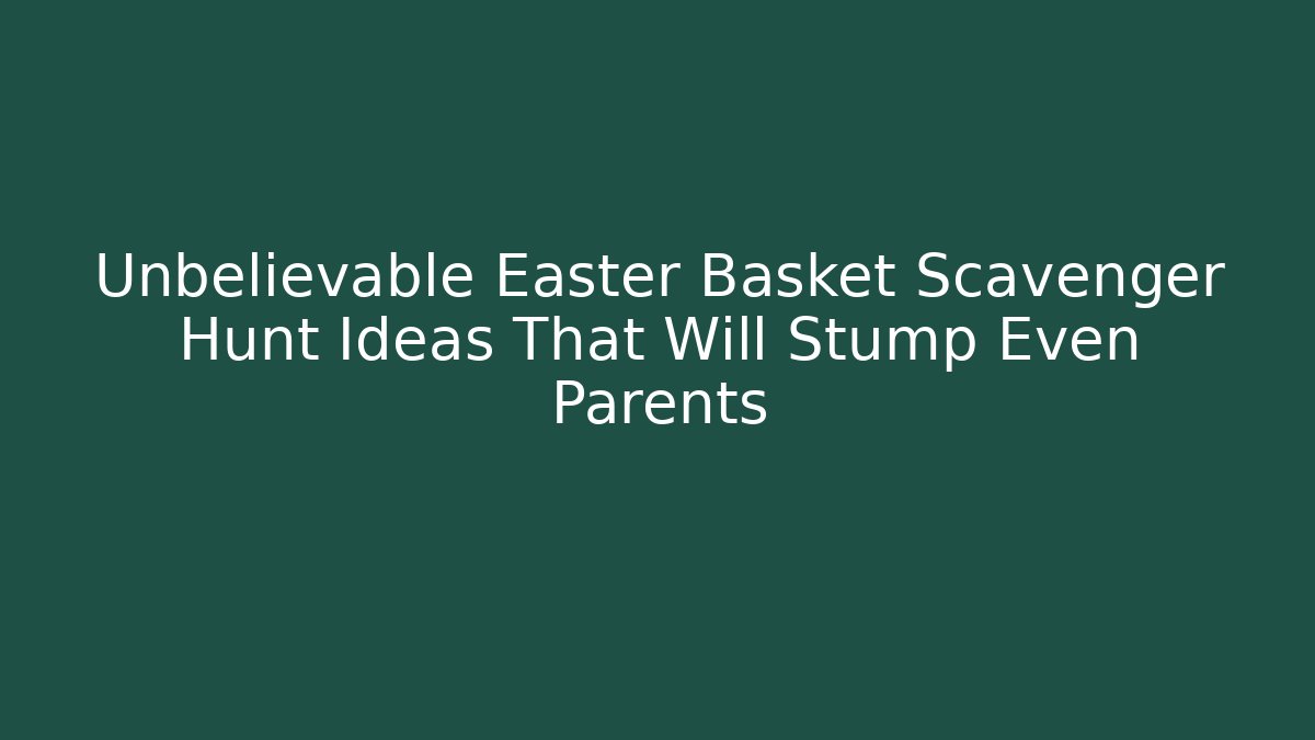 Unbelievable Easter Basket Scavenger Hunt Ideas That Will Stump Even Parents