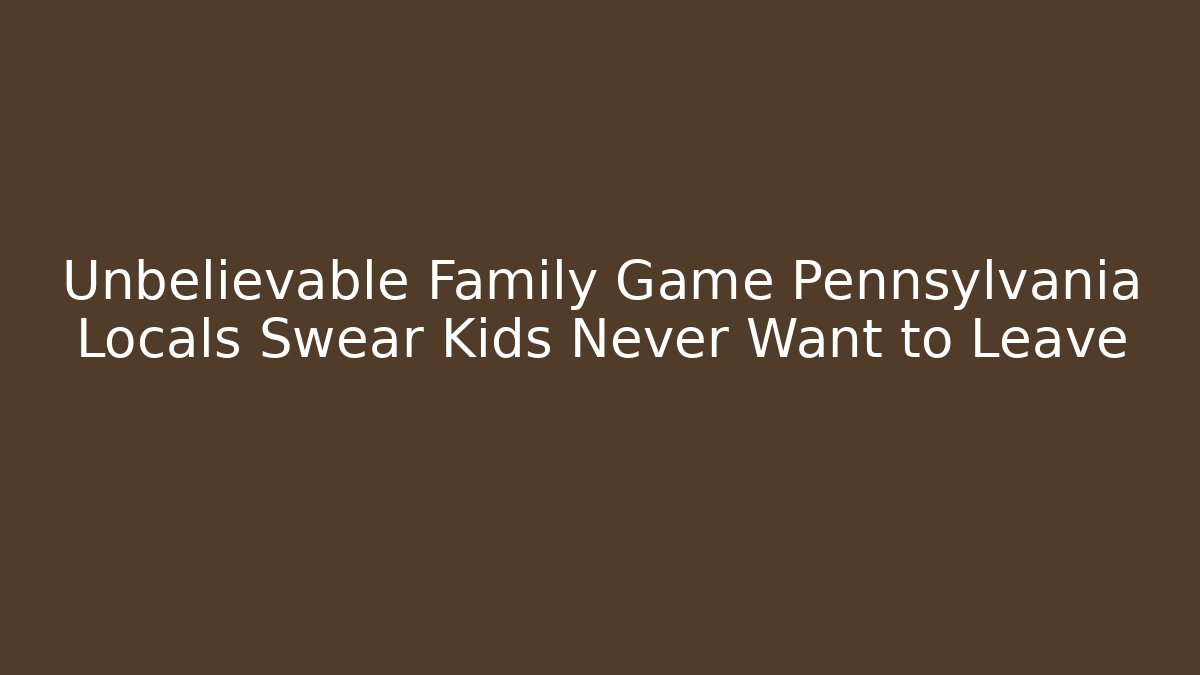 Unbelievable Family Game Pennsylvania Locals Swear Kids Never Want to Leave
