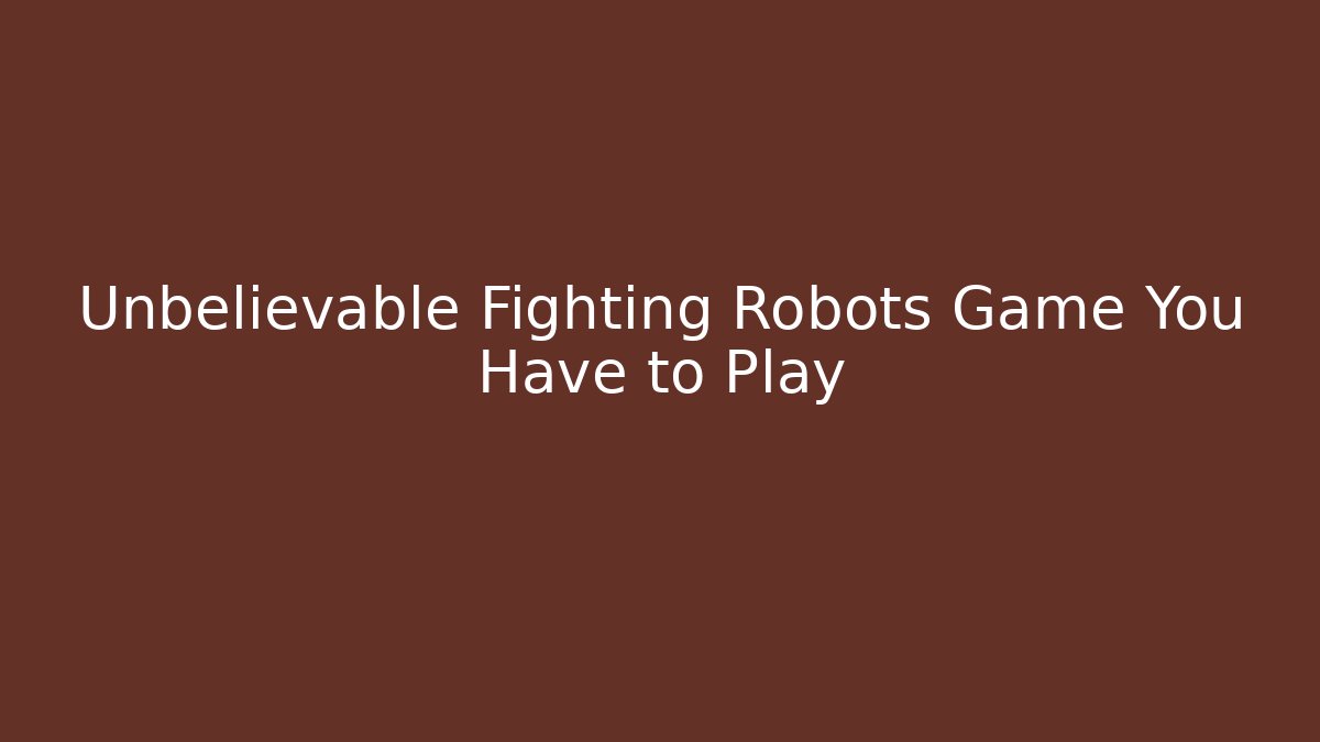 Unbelievable Fighting Robots Game You Have to Play
