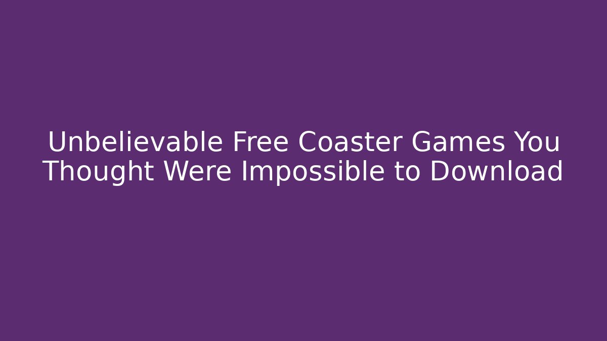 Unbelievable Free Coaster Games You Thought Were Impossible to Download