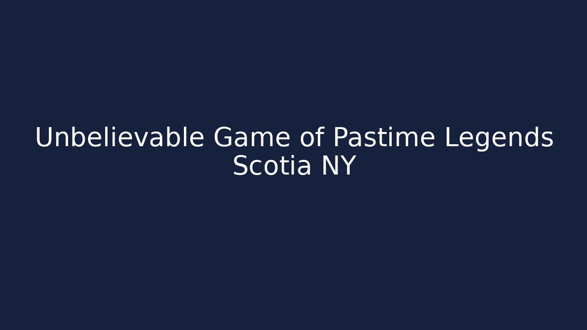 Unbelievable Game of Pastime Legends Scotia NY