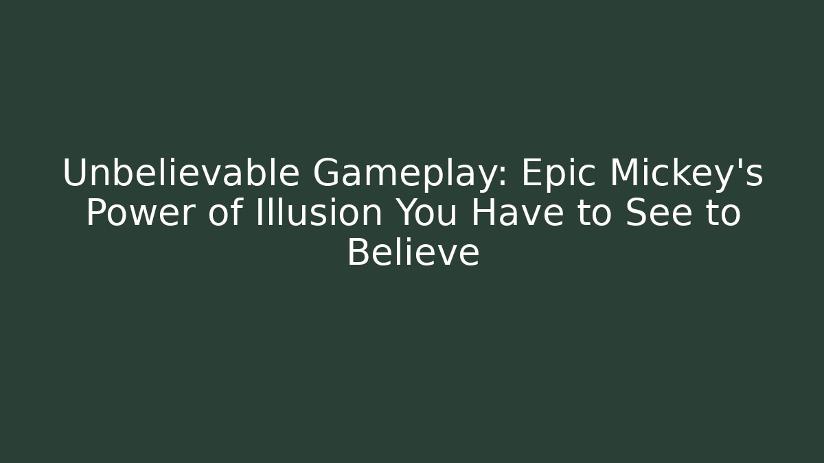 Unbelievable Gameplay: Epic Mickey’s Power of Illusion You Have to See to Believe