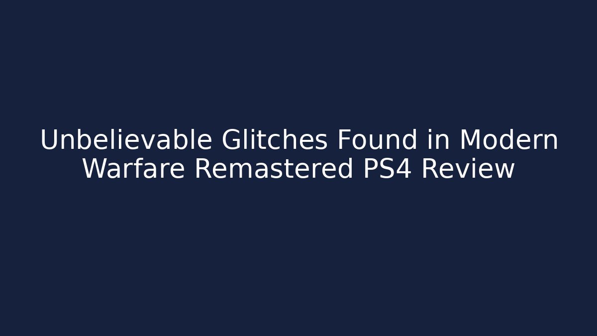Unbelievable Glitches Found in Modern Warfare Remastered PS4 Review