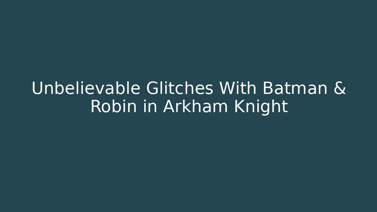 Unbelievable Glitches With Batman & Robin in Arkham Knight