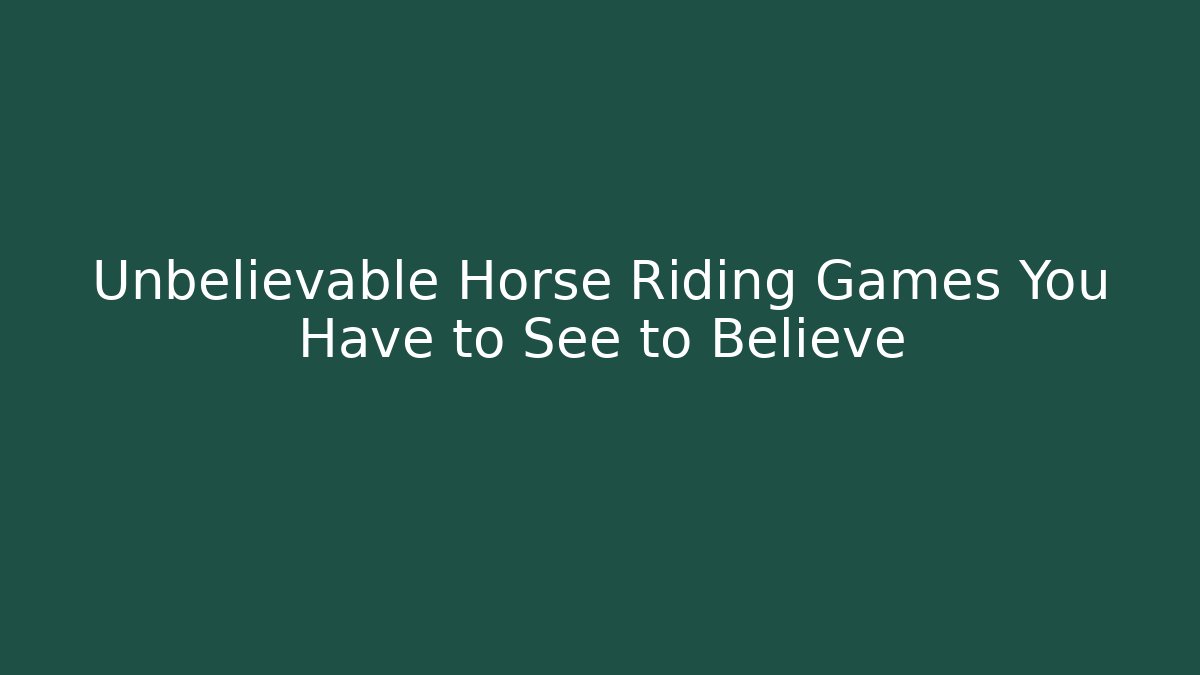 Unbelievable Horse Riding Games You Have to See to Believe