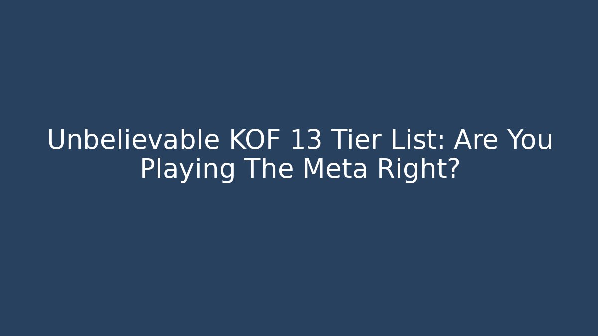 Unbelievable KOF 13 Tier List: Are You Playing The Meta Right?