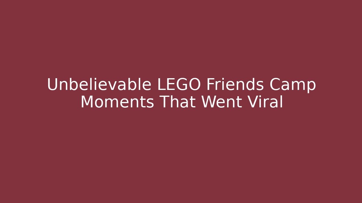 Unbelievable LEGO Friends Camp Moments That Went Viral