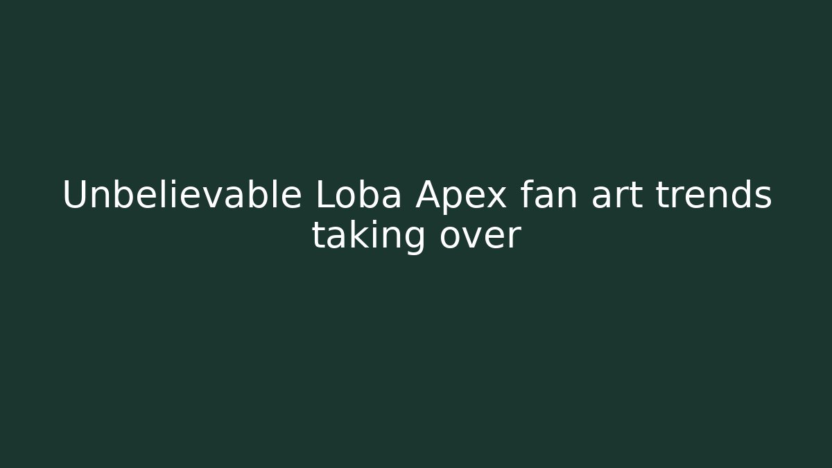 Unbelievable Loba Apex fan art trends taking over