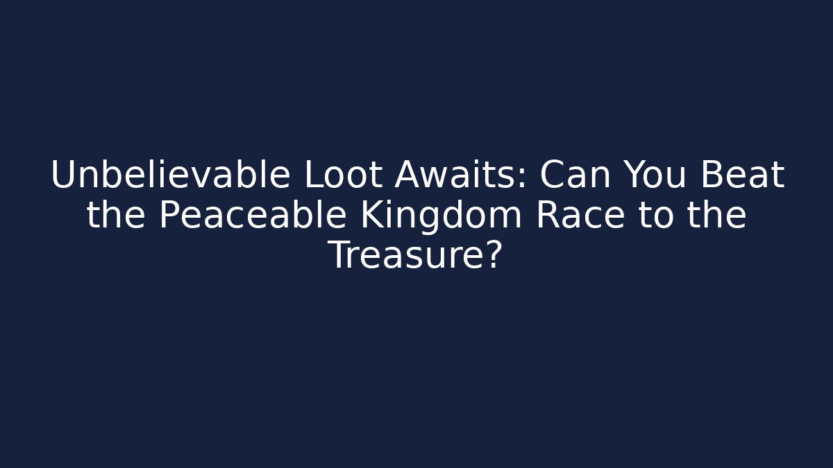 Unbelievable Loot Awaits: Can You Beat the Peaceable Kingdom Race to the Treasure?
