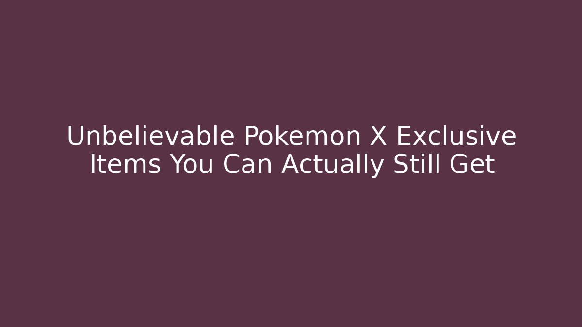 Unbelievable Pokemon X Exclusive Items You Can Actually Still Get