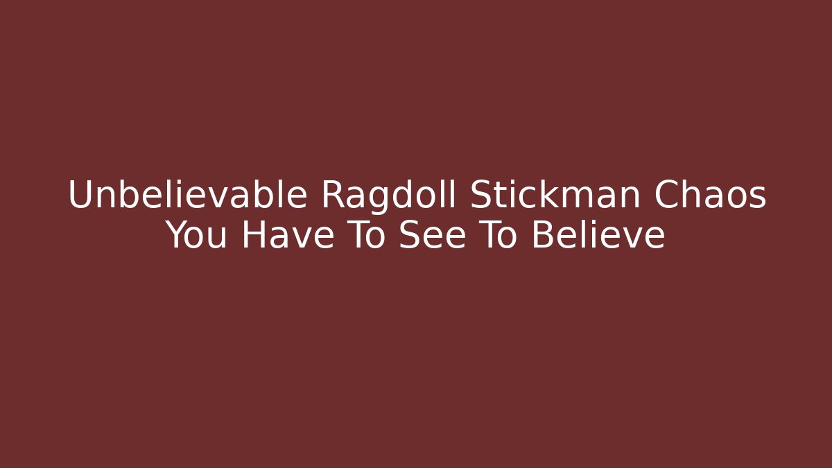 Unbelievable Ragdoll Stickman Chaos You Have To See To Believe