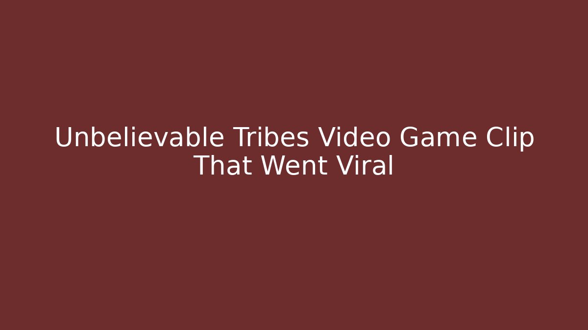 Unbelievable Tribes Video Game Clip That Went Viral
