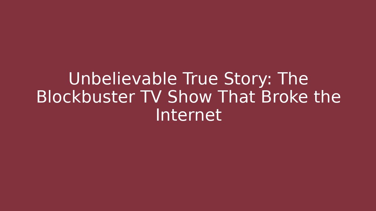 Unbelievable True Story: The Blockbuster TV Show That Broke the Internet