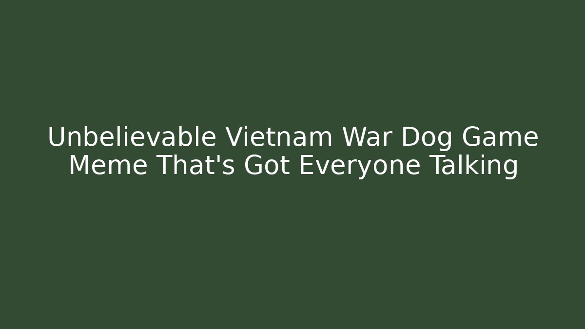 Unbelievable Vietnam War Dog Game Meme That's Got Everyone Talking