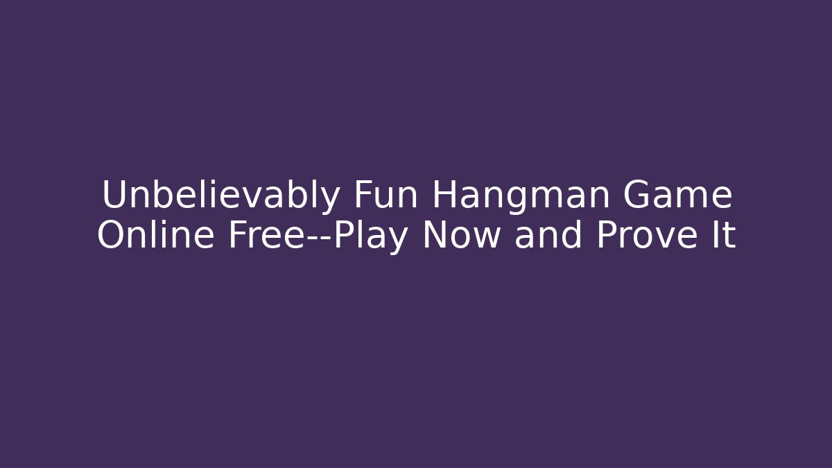 Unbelievably Fun Hangman Game Online Free—Play Now and Prove It