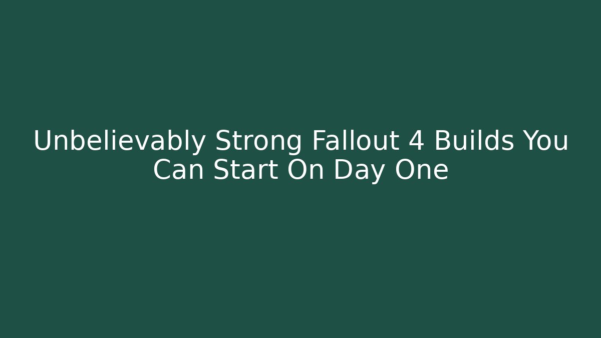 Unbelievably Strong Fallout 4 Builds You Can Start On Day One