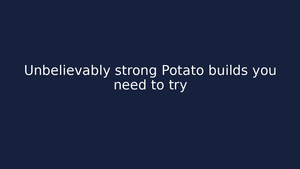 Unbelievably strong Potato builds you need to try