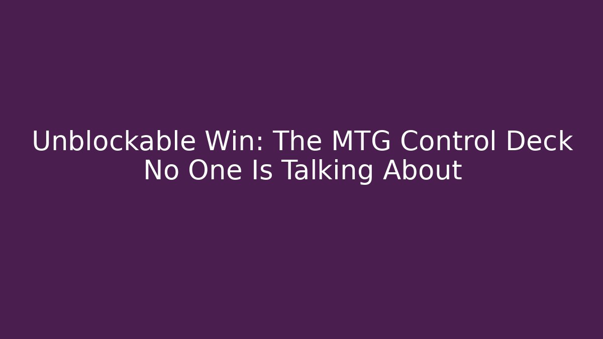 Unblockable Win: The MTG Control Deck No One Is Talking About - Celivion