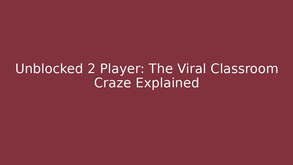Unblocked 2 Player: The Viral Classroom Craze Explained