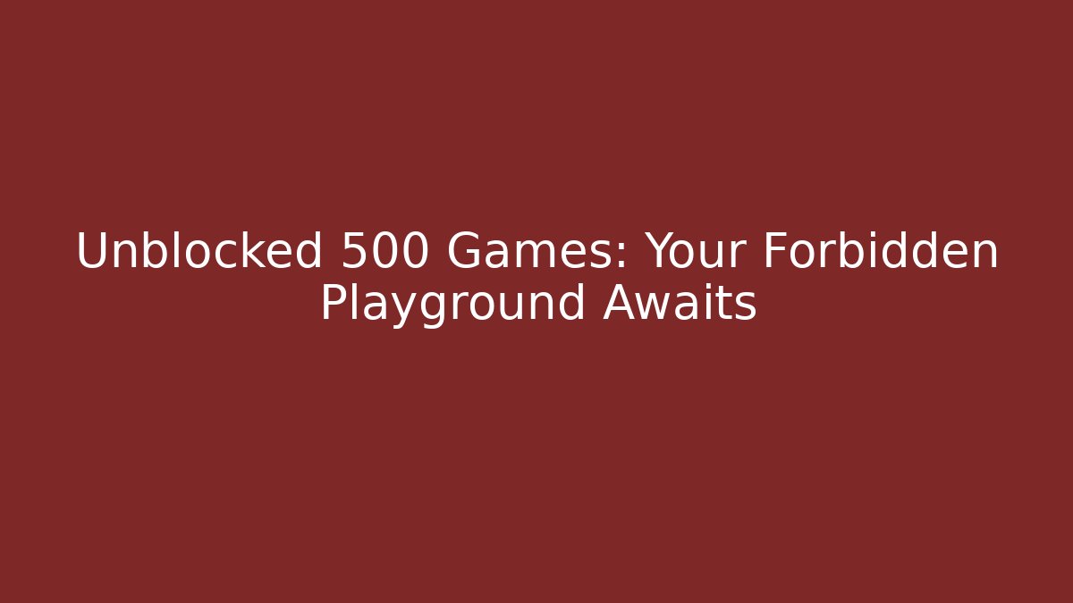 Unblocked 500 Games: Your Forbidden Playground Awaits
