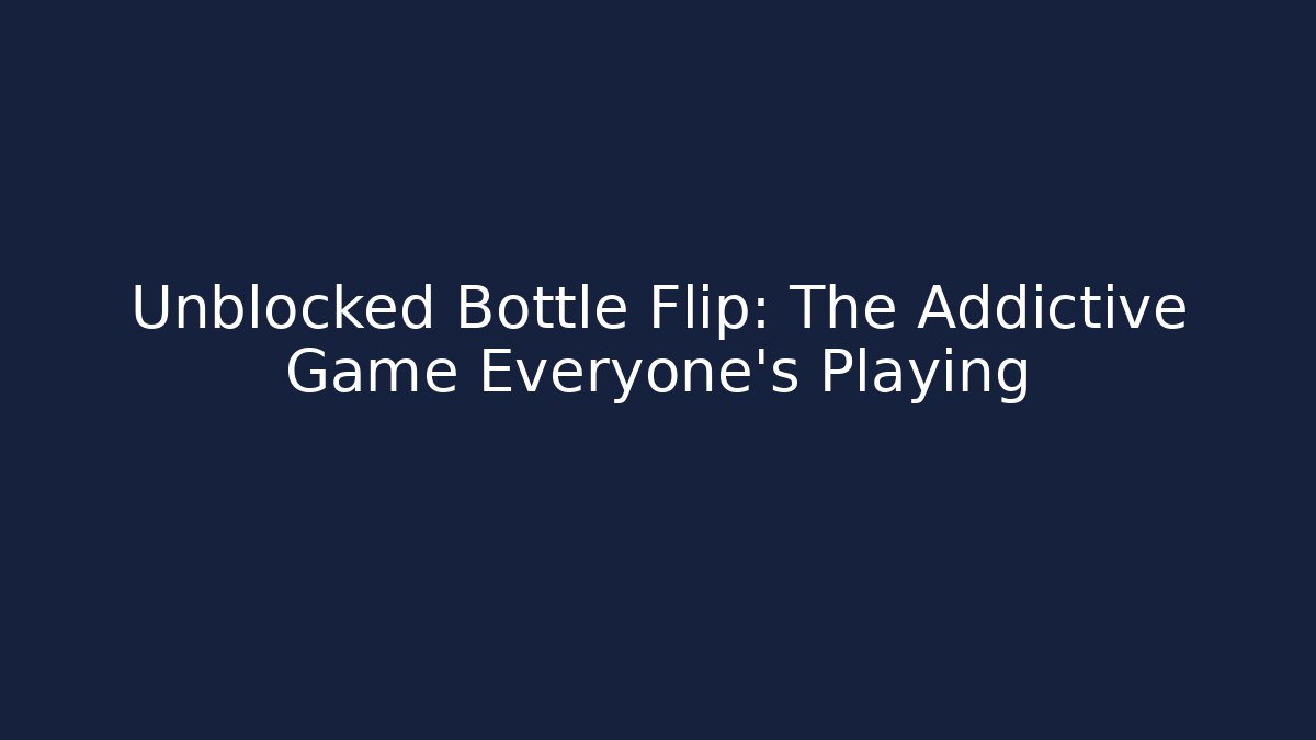 Unblocked Bottle Flip: The Addictive Game Everyone's Playing