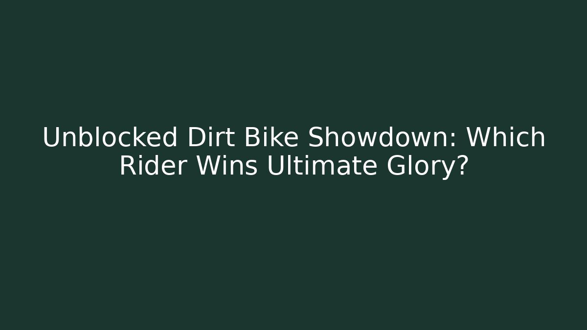 Unblocked Dirt Bike Showdown: Which Rider Wins Ultimate Glory?