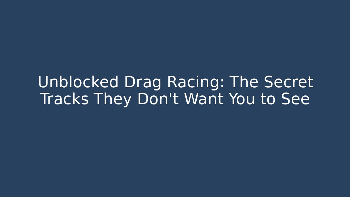 Unblocked Drag Racing: The Secret Tracks They Don’t Want You to See