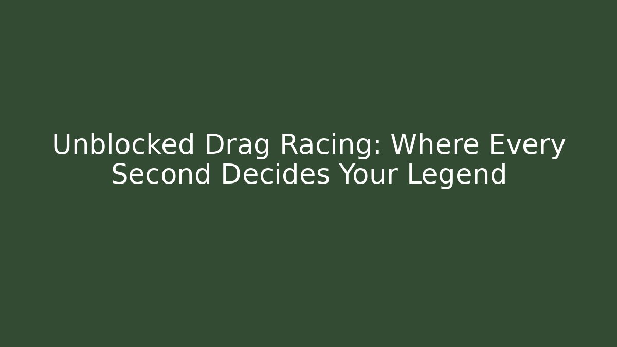 Unblocked Drag Racing: Where Every Second Decides Your Legend