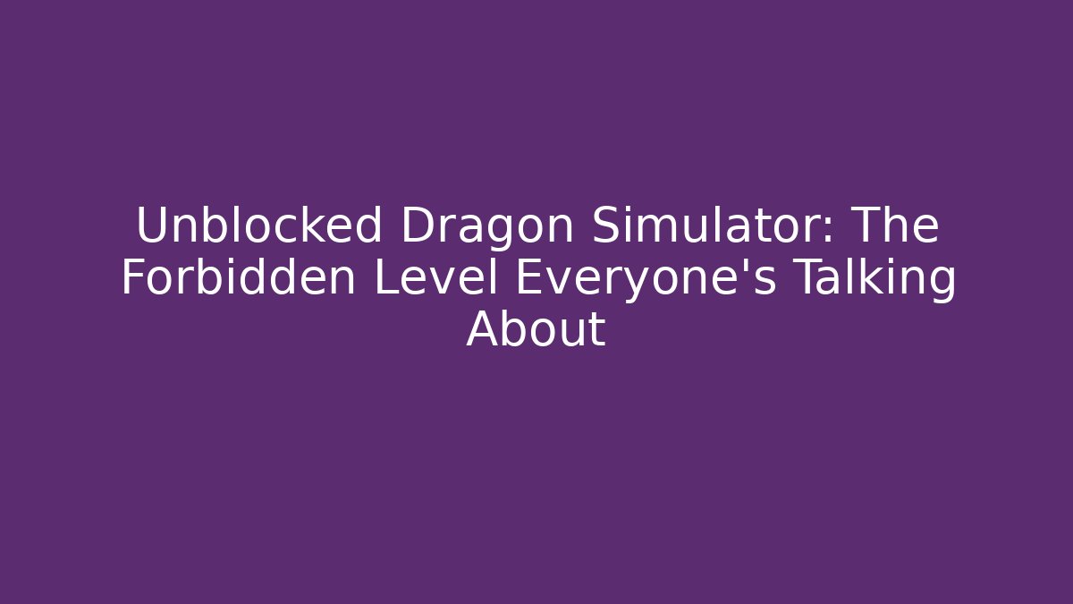 Unblocked Dragon Simulator: The Forbidden Level Everyone’s Talking About