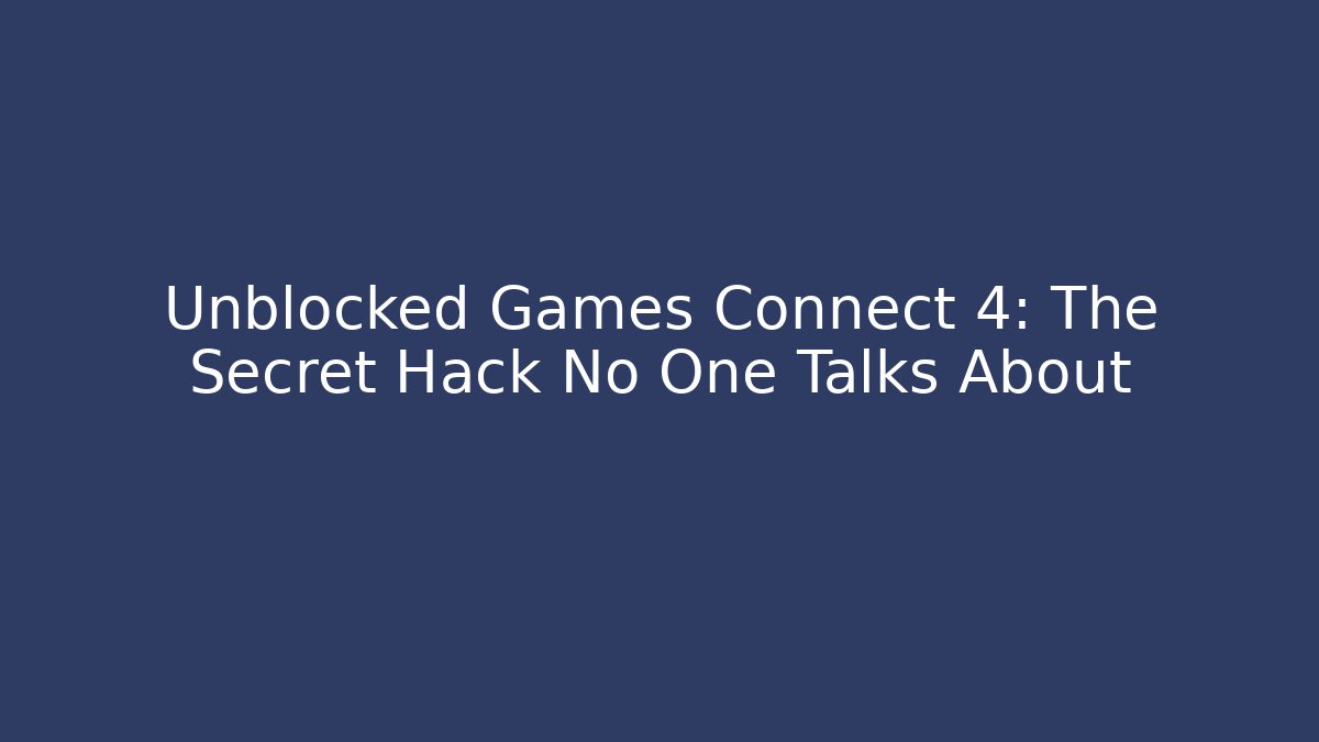 Unblocked Games Connect 4: The Secret Hack No One Talks About