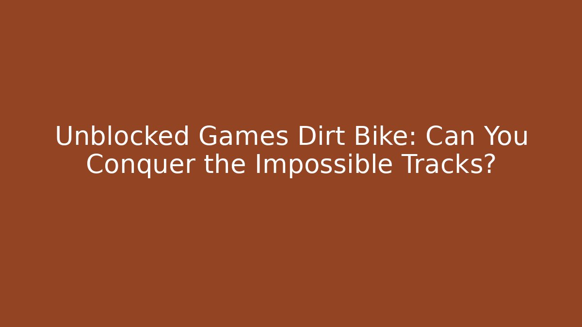 Unblocked Games Dirt Bike: Can You Conquer the Impossible Tracks?