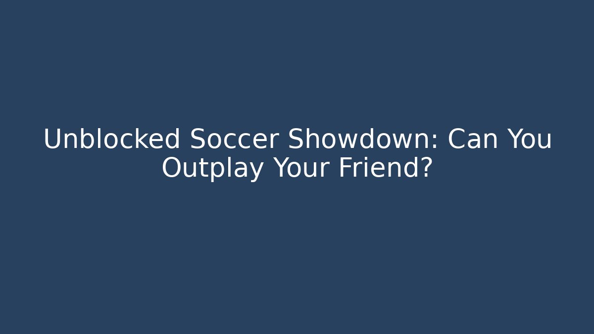 Unblocked Soccer Showdown: Can You Outplay Your Friend?