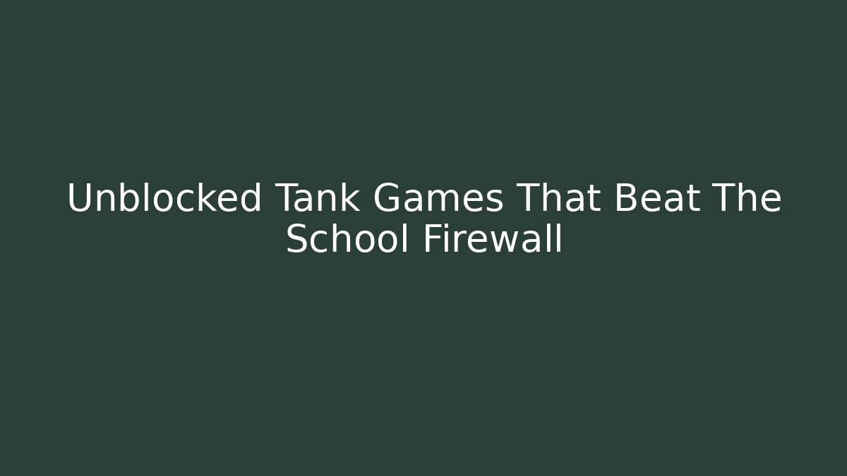 Unblocked Tank Games That Beat The School Firewall