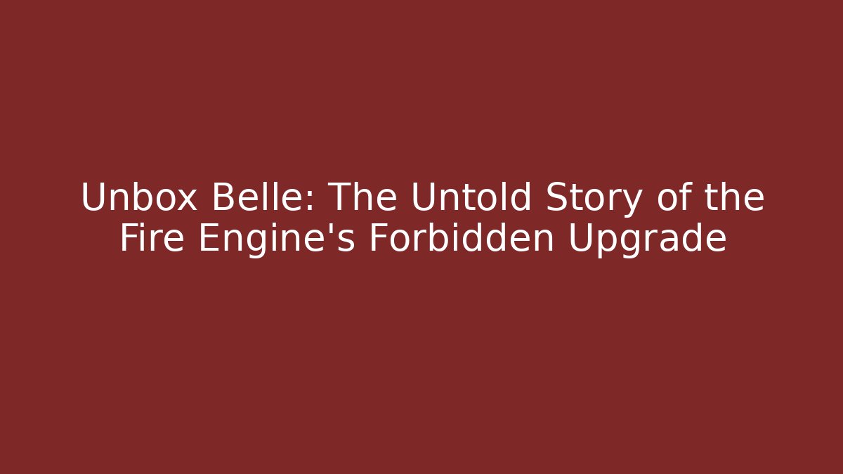 Unbox Belle: The Untold Story of the Fire Engine's Forbidden Upgrade
