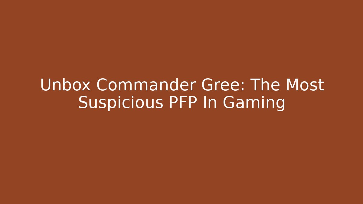 Unbox Commander Gree: The Most Suspicious PFP In Gaming