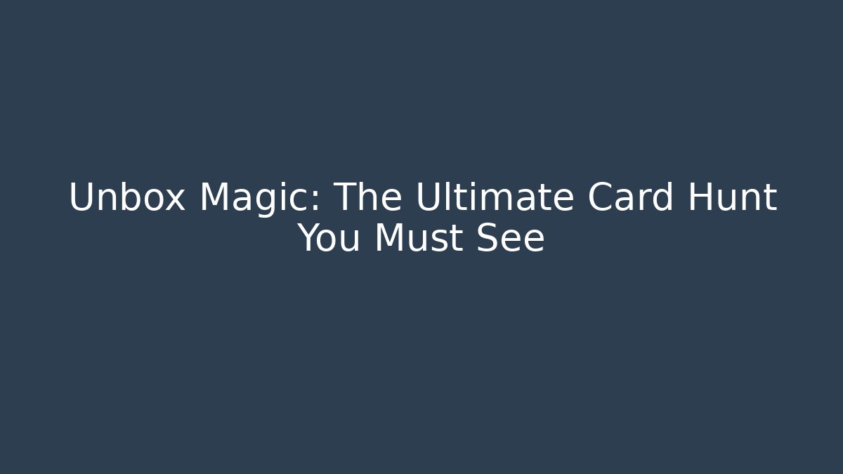 Unbox Magic: The Ultimate Card Hunt You Must See