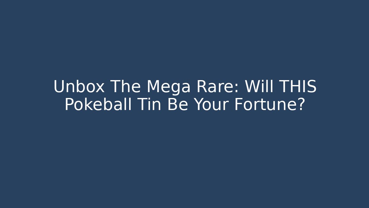 Unbox The Mega Rare: Will THIS Pokeball Tin Be Your Fortune?