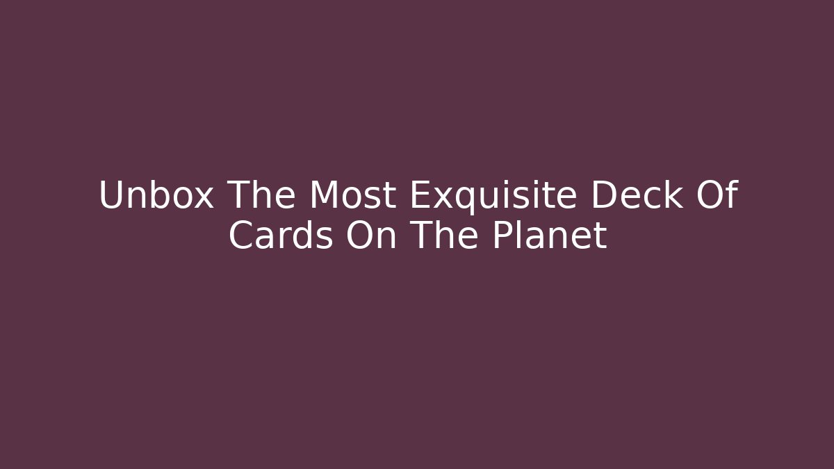 Unbox The Most Exquisite Deck Of Cards On The Planet