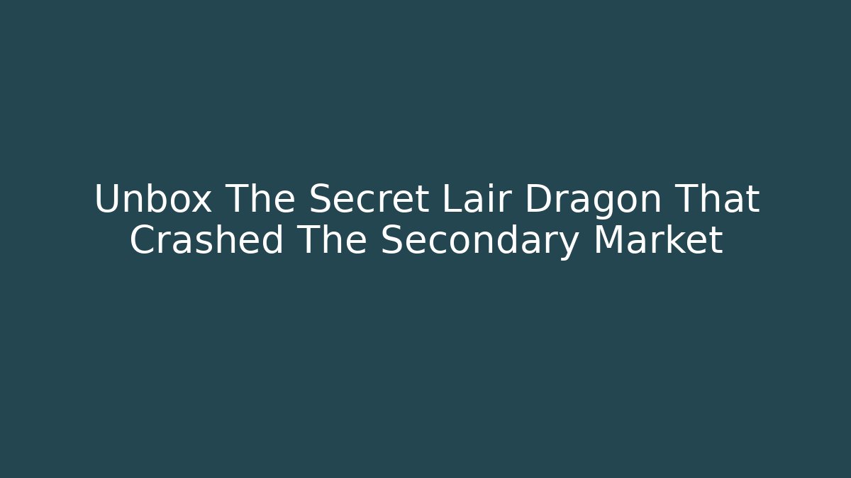 Unbox The Secret Lair Dragon That Crashed The Secondary Market